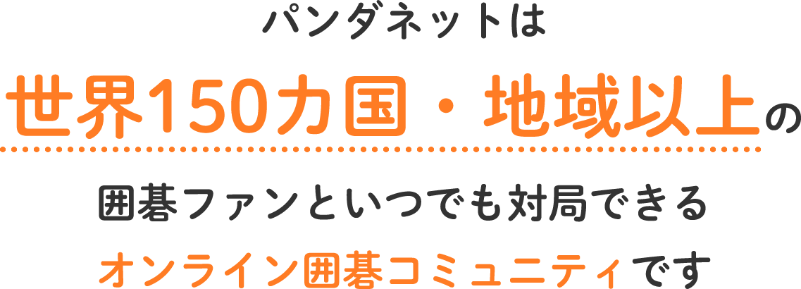 パンダネットは世界150カ国・地域以上の囲碁ファンといつでも対局できるオンライン囲碁コミュニティです