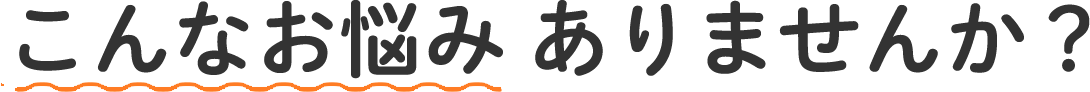 こんなお悩みありませんか？